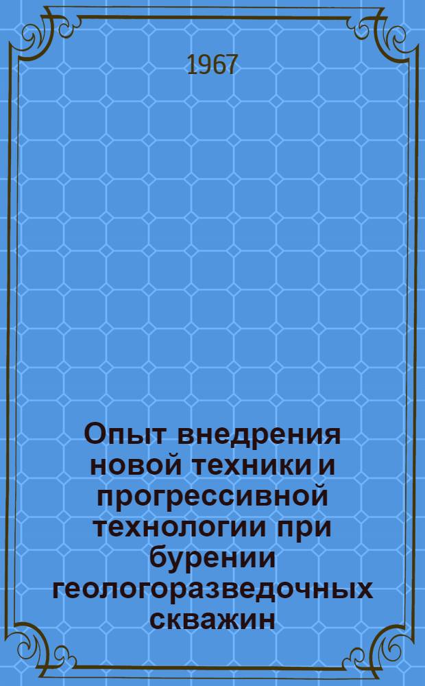 Опыт внедрения новой техники и прогрессивной технологии при бурении геологоразведочных скважин