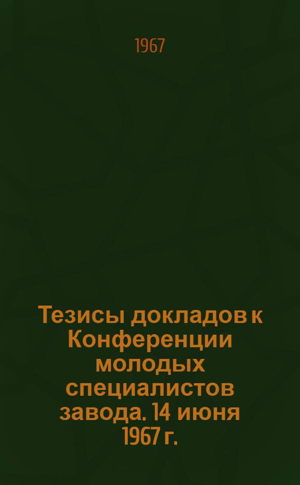 Тезисы докладов к Конференции молодых специалистов завода. 14 июня 1967 г.