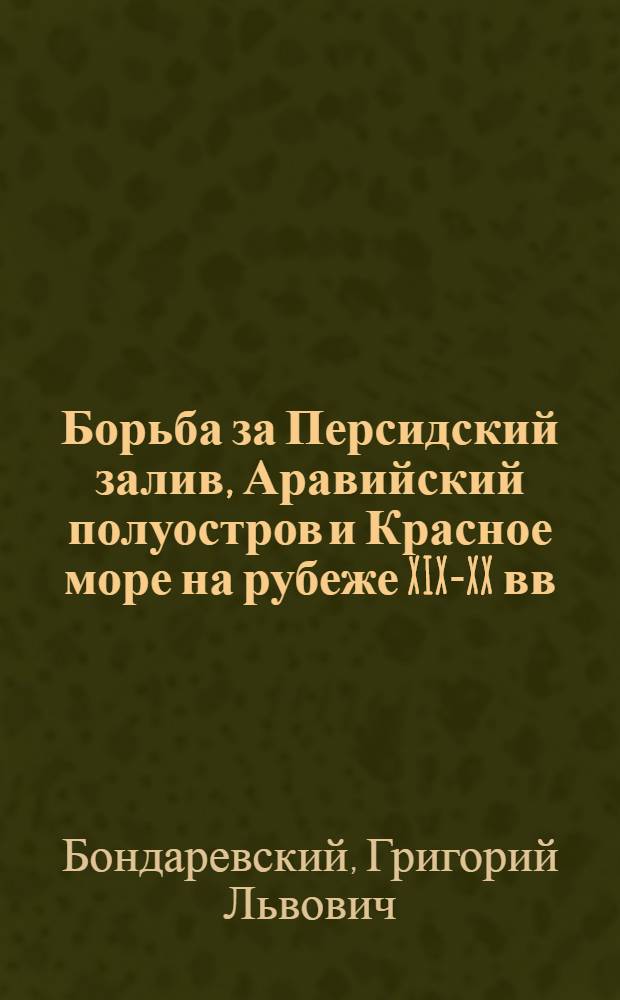 Борьба за Персидский залив, Аравийский полуостров и Красное море на рубеже XIX-XX вв. : Автореферат дис. на соискание учен. степени доктора ист. наук