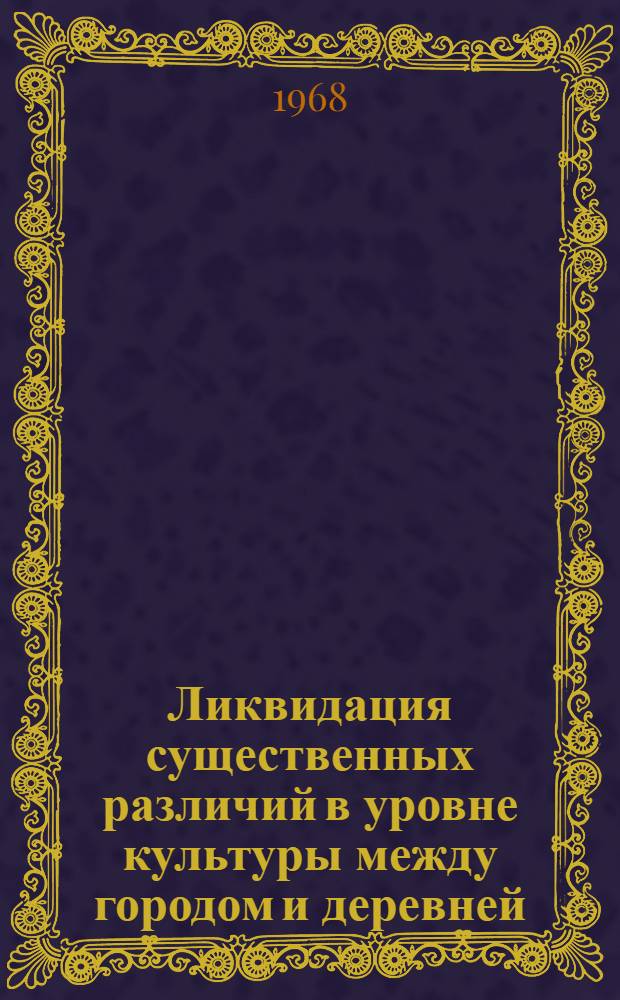 Ликвидация существенных различий в уровне культуры между городом и деревней : Автореферат дис. на соискание учен. степени канд. философ. наук : (621)