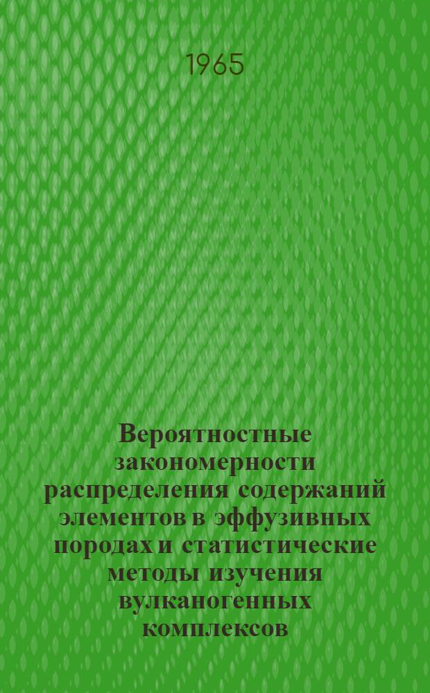 Вероятностные закономерности распределения содержаний элементов в эффузивных породах и статистические методы изучения вулканогенных комплексов : Автореферат дис. на соискание учен. степени кандидата геол.-минералогич. наук