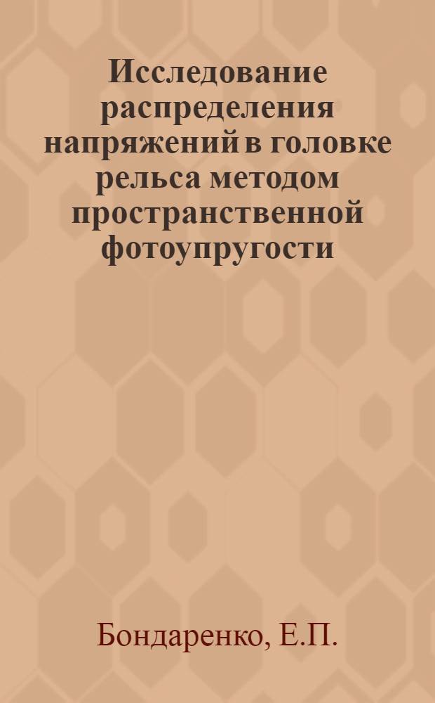 Исследование распределения напряжений в головке рельса методом пространственной фотоупругости : Автореферат дис. работы, представл. на соискание учен. степени кандидата техн. наук