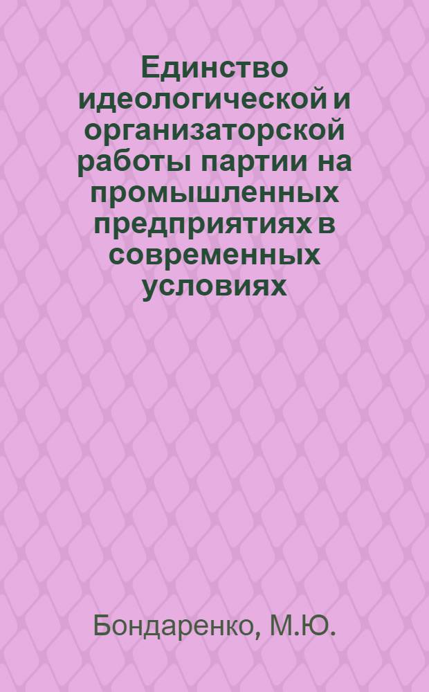 Единство идеологической и организаторской работы партии на промышленных предприятиях в современных условиях (1961-1964 гг.) : Автореферат дис. на соискание учен. степени кандидата ист. наук