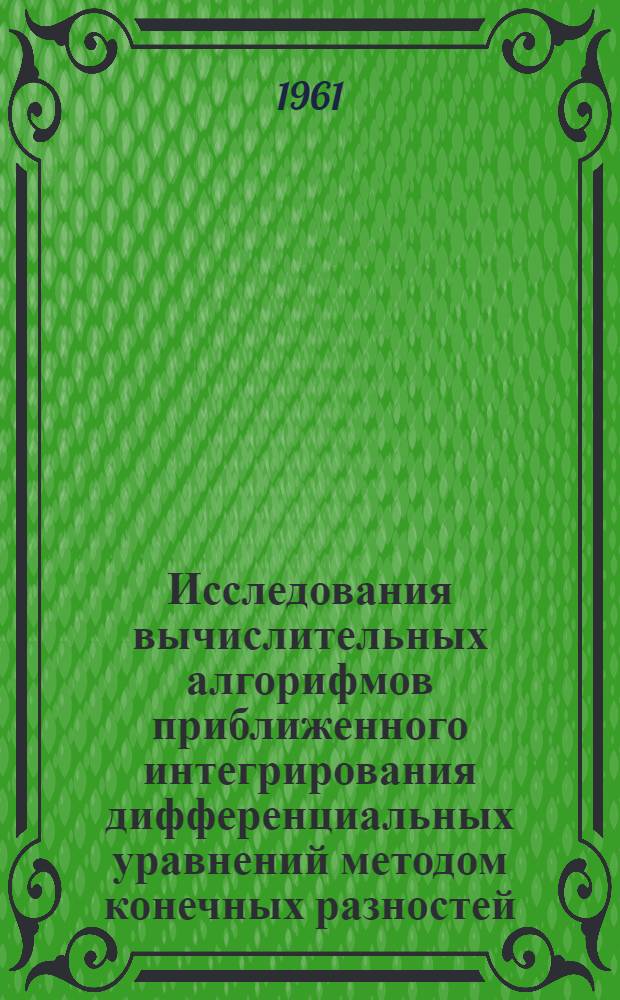Исследования вычислительных алгорифмов приближенного интегрирования дифференциальных уравнений методом конечных разностей : Автореферат дис. на соискание учен. степени доктора физ.-мат. наук
