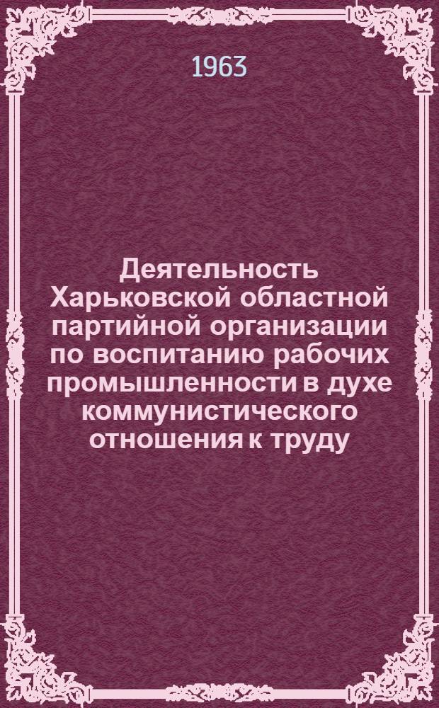 Деятельность Харьковской областной партийной организации по воспитанию рабочих промышленности в духе коммунистического отношения к труду (1959-1961 годы) : Автореферат дис. на соискание учен. степени кандидата ист. наук