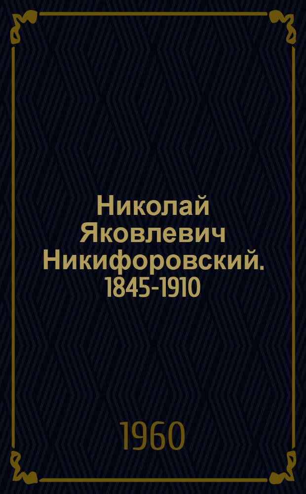 Николай Яковлевич Никифоровский. [1845-1910] : Очерк жизни и деятельности