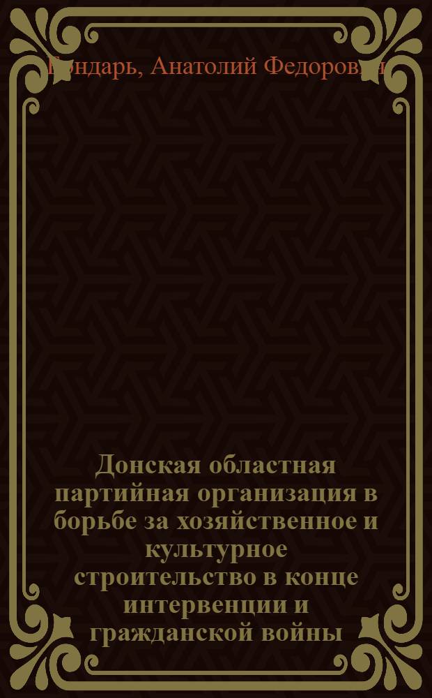 Донская областная партийная организация в борьбе за хозяйственное и культурное строительство в конце интервенции и гражданской войны (1920 - начало 1921 гг.) : (По материалам Рост. обл.) : Дис. на соискание учен. степени кандидата ист. наук