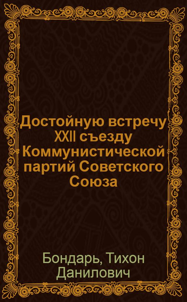 Достойную встречу XXII съезду Коммунистической партий Советского Союза : (В помощь лектору)