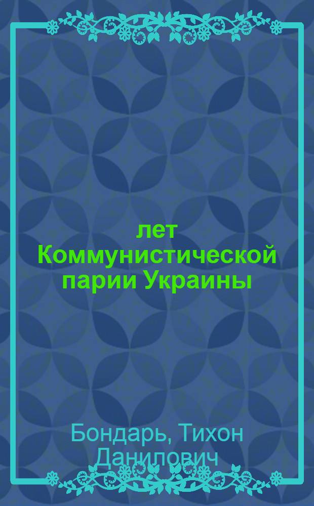 45 лет Коммунистической парии Украины : (Материалы в помощь лектору)
