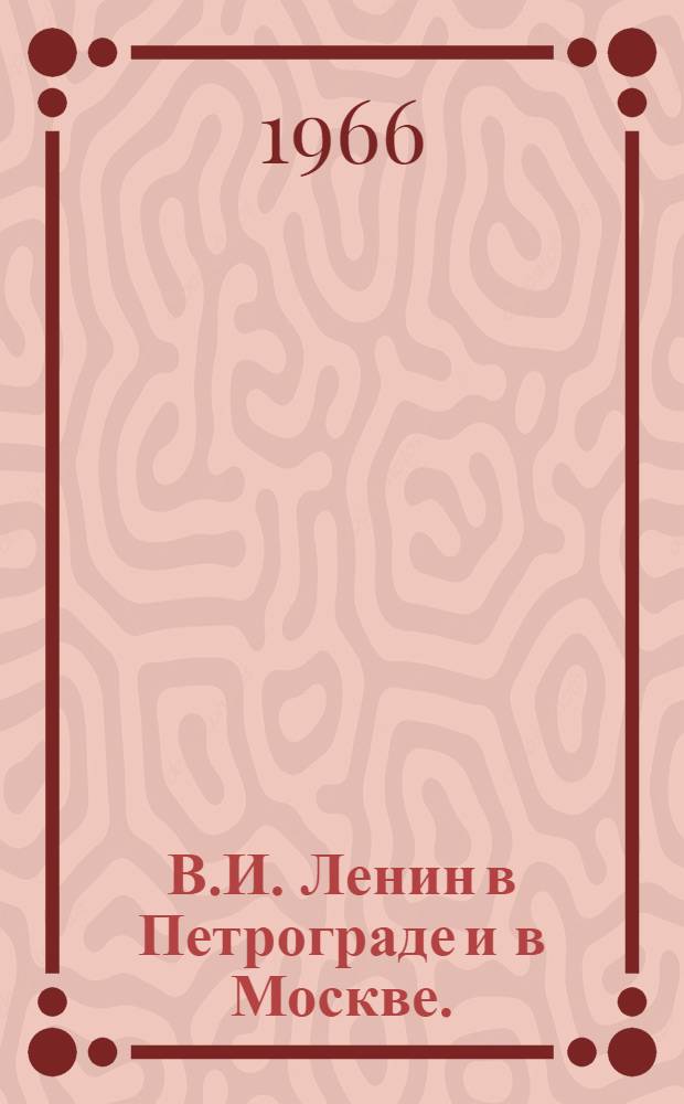 В.И. Ленин в Петрограде и в Москве. (1917-1920 гг.)