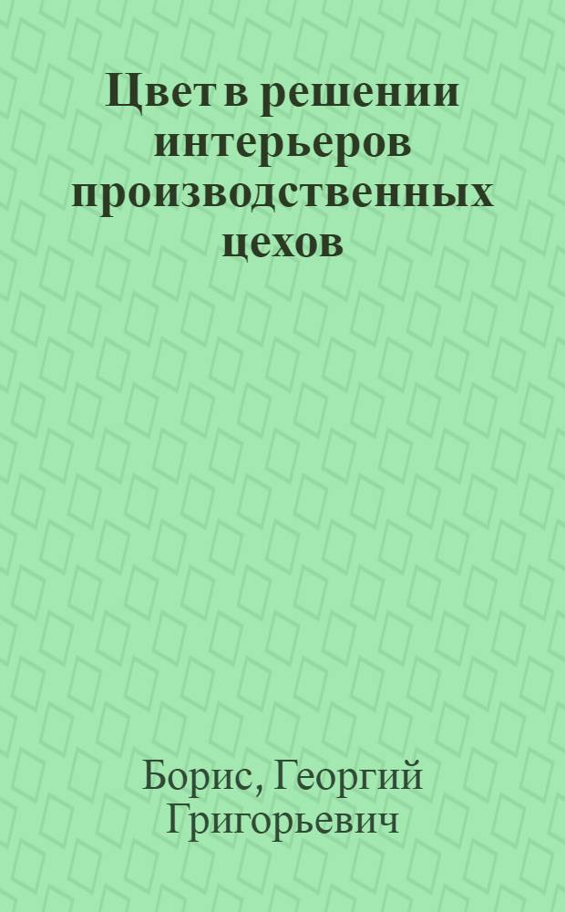 Цвет в решении интерьеров производственных цехов : (На примерах машиностроит. и приборостроит. пром-сти) : Автореферат дис. на соискание учен. степени кандидата архитектуры