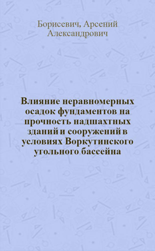 Влияние неравномерных осадок фундаментов на прочность надшахтных зданий и сооружений в условиях Воркутинского угольного бассейна : № 313 (Шахтное строительство) : Автореферат дис. на соискание учен. степени канд. техн. наук