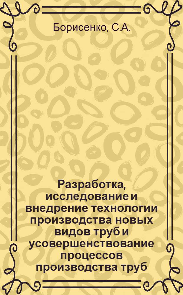 Разработка, исследование и внедрение технологии производства новых видов труб и усовершенствование процессов производства труб : Доклад, обобщающий опубл. работы на соискание учен. степени канд. техн. наук