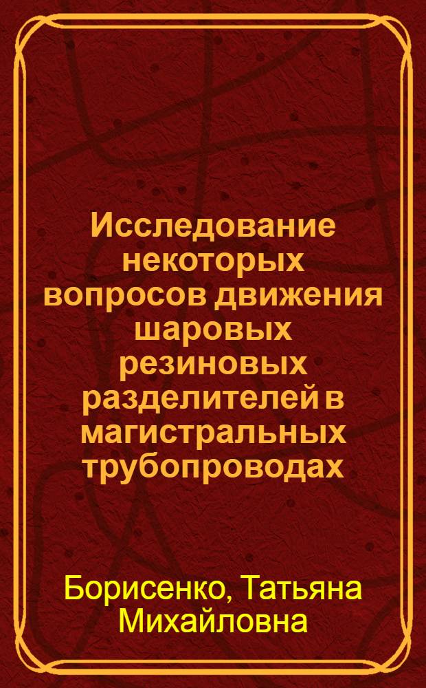 Исследование некоторых вопросов движения шаровых резиновых разделителей в магистральных трубопроводах : Автореферат дис. на соискание учен. степени канд. техн. наук