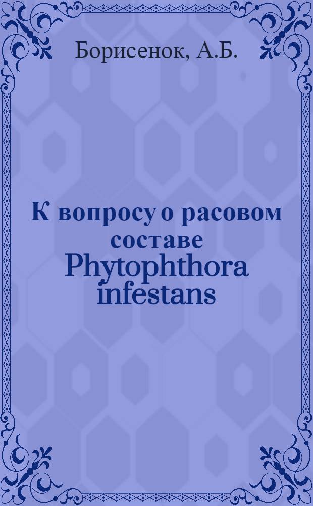 К вопросу о расовом составе Phytophthora infestans (mont.) de Bary в различных районах Советского Союза : Автореферат дис. на соискание учен. степени канд. с.-х. наук : (540)