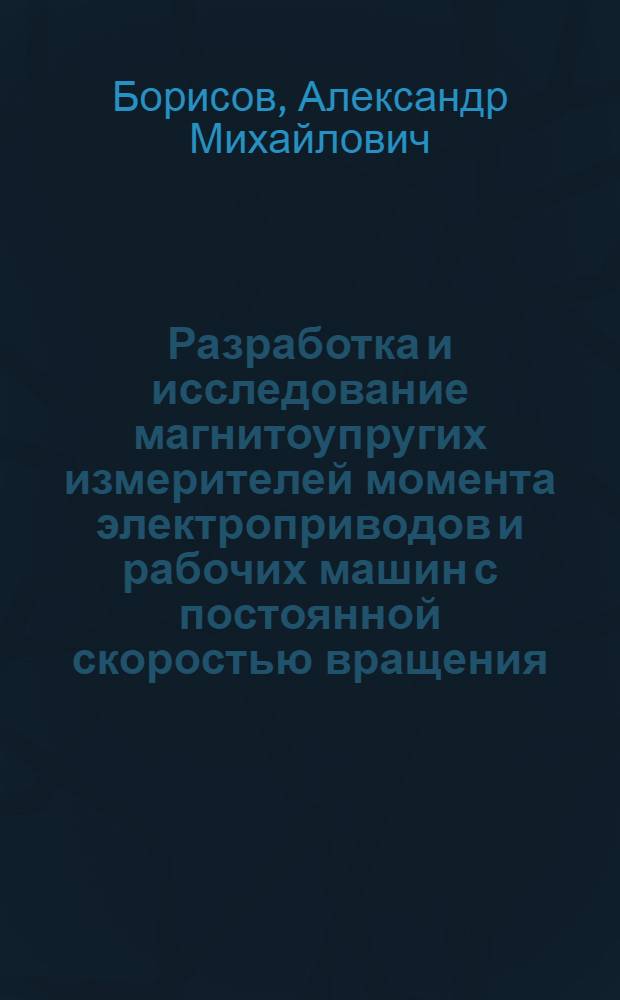 Разработка и исследование магнитоупругих измерителей момента электроприводов и рабочих машин с постоянной скоростью вращения : Автореферат дис. на соискание учен. степени канд. техн. наук : (232)