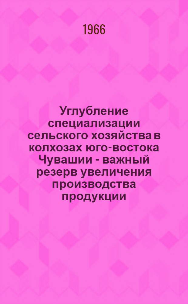 Углубление специализации сельского хозяйства в колхозах юго-востока Чувашии - важный резерв увеличения производства продукции : Автореферат дис. на соискание учен. степени канд. экон. наук