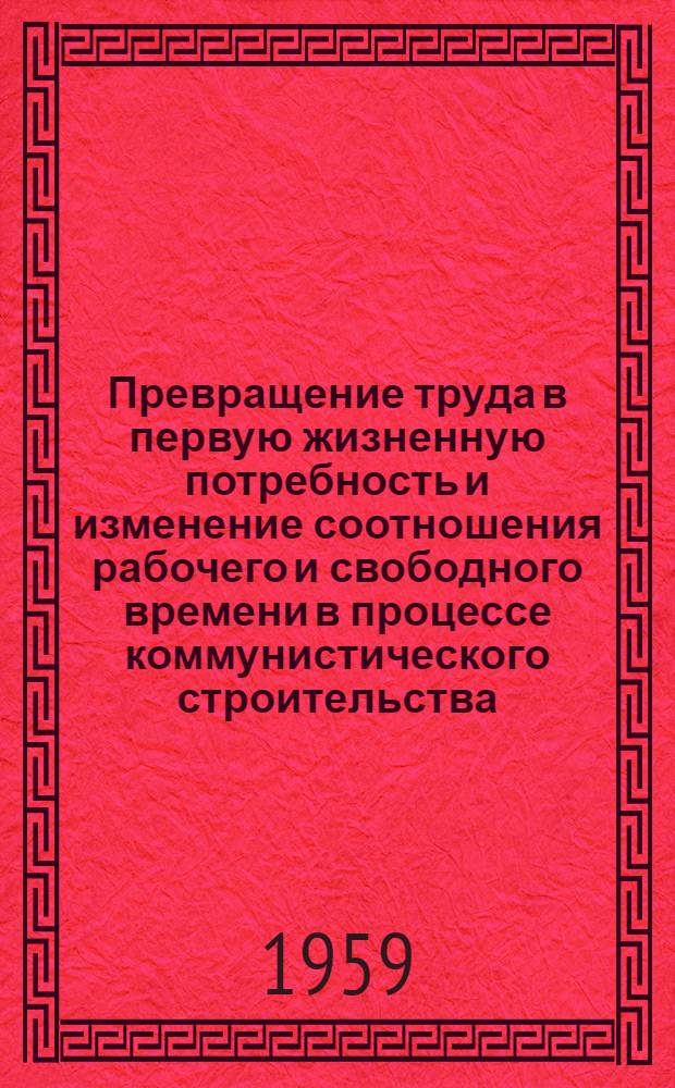Превращение труда в первую жизненную потребность и изменение соотношения рабочего и свободного времени в процессе коммунистического строительства : Автореферат дис. на соискание учен. степени кандидата филос. наук