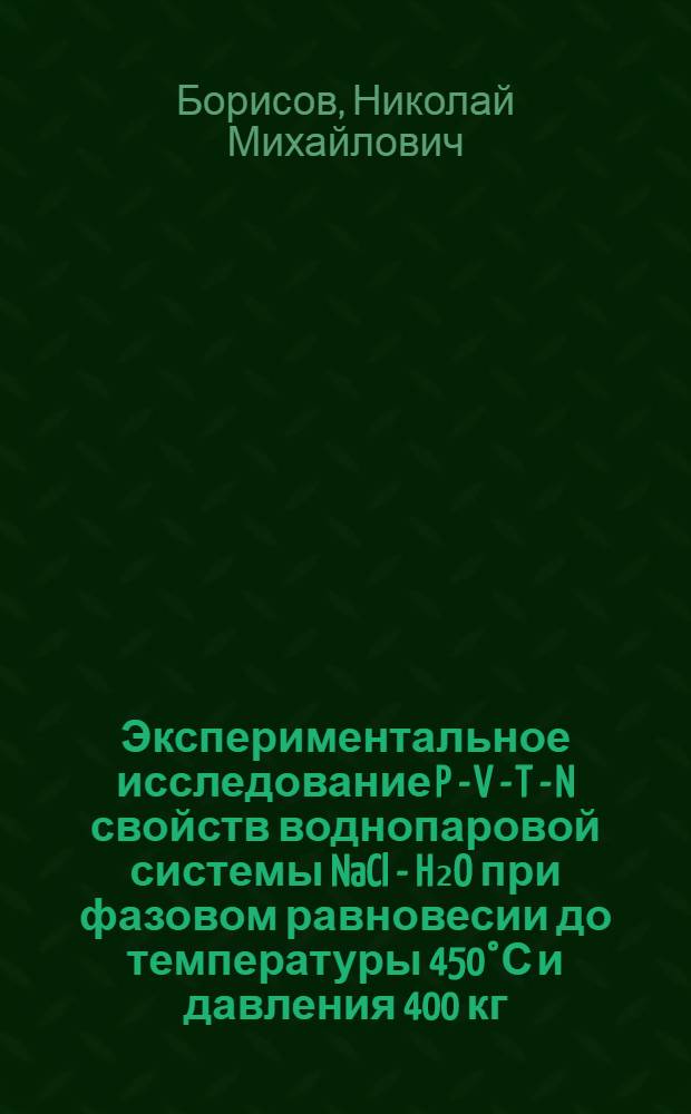Экспериментальное исследование P - V - T - N свойств воднопаровой системы NaCl - H₂O при фазовом равновесии до температуры 450°С и давления 400 кг/см² : Автореферат дис. на соискание учен. степени кандидата техн. наук