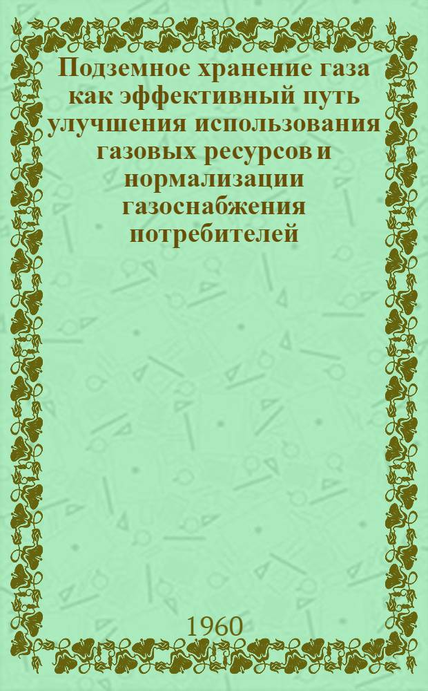 Подземное хранение газа как эффективный путь улучшения использования газовых ресурсов и нормализации газоснабжения потребителей : (Из опыта работы Куйбышевского совнархоза) : Автореф. дис., представл. на соискание учен. степени кандидата экон. наук