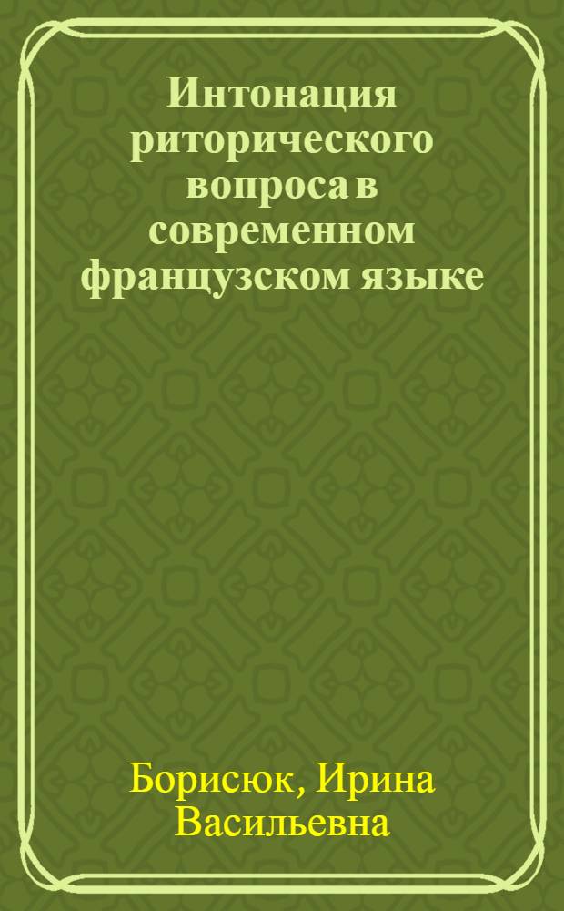 Интонация риторического вопроса в современном французском языке : (В сопоставлении с укр.) : Автореферат дис. на соискание учен. степени канд. филол. наук