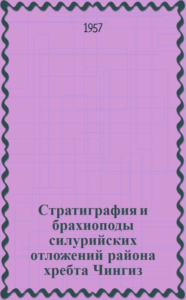 Стратиграфия и брахиоподы силурийских отложений района хребта Чингиз : (Материалы по стратиграфии и фауне ордовикских и силурийских отложений Центр. Казахстана № 2. Материалы ВСЕГЕИ, н. сер., в. 5, палеонтология и стратиграфия) : Автореферат дис. на соискание учен. степени кандидата геол.-минерал. наук