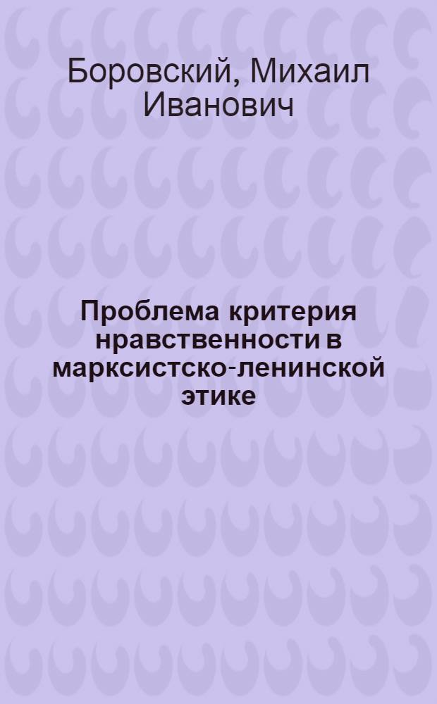 Проблема критерия нравственности в марксистско-ленинской этике : Автореферат дис. на соискание учен. степени канд. филос. наук