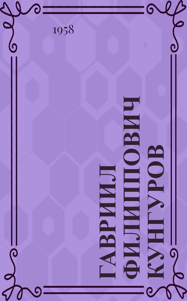 Гавриил Филиппович Кунгуров : Памятка читателю