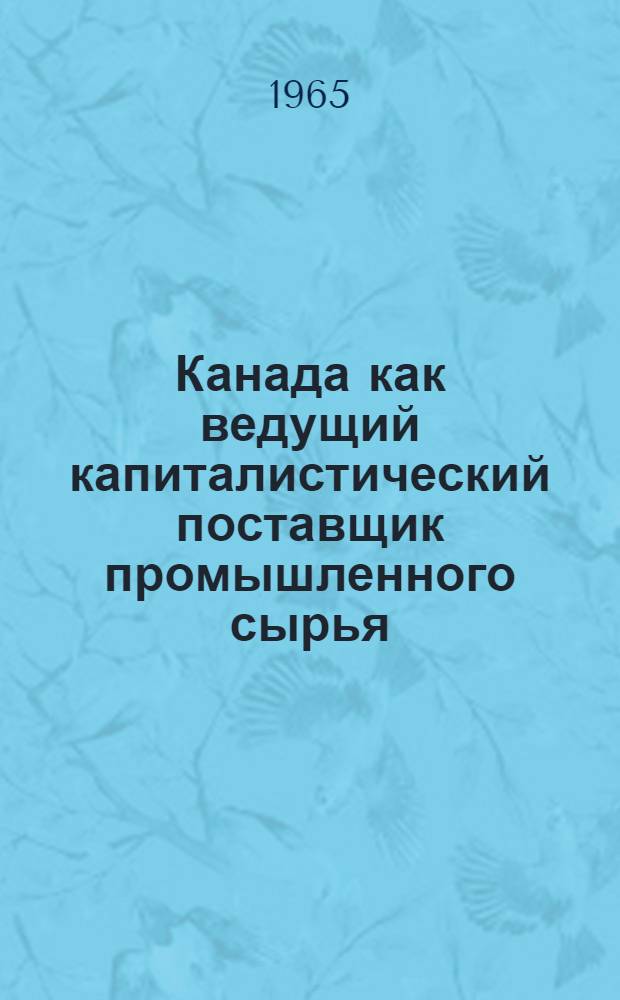 Канада как ведущий капиталистический поставщик промышленного сырья : Автореферат дис. на соискание учен. степени кандидата экон. наук