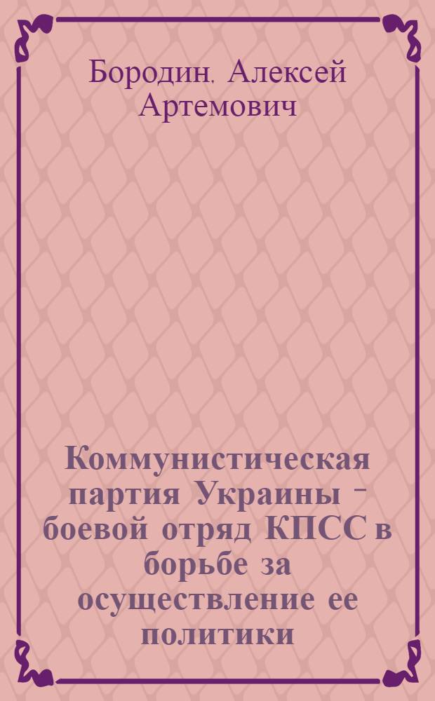 Коммунистическая партия Украины - боевой отряд КПСС в борьбе за осуществление ее политики (1917-1945 гг.) : Доклад о содержании основных опубл. работ по совокупности на соискание учен. степени д-ра ист. наук