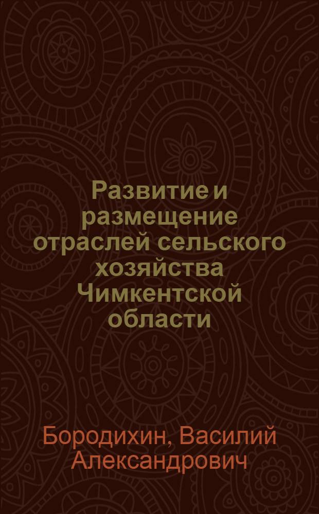 Развитие и размещение отраслей сельского хозяйства Чимкентской области : Автореферат дис. на соискание учен. степени канд. экон. наук