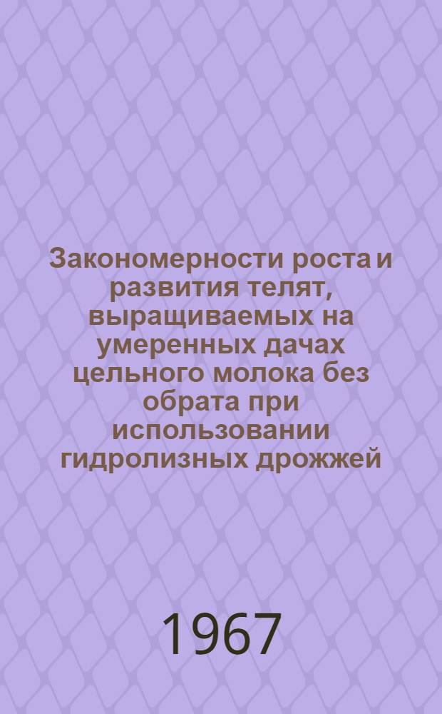 Закономерности роста и развития телят, выращиваемых на умеренных дачах цельного молока без обрата при использовании гидролизных дрожжей : Автореферат дис. на соискание учен. степени канд. с.-х. наук
