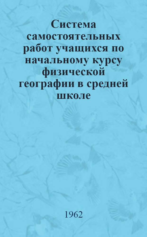 Система самостоятельных работ учащихся по начальному курсу физической географии в средней школе : Автореферат дис. на соискание учен. степени кандидата пед. наук