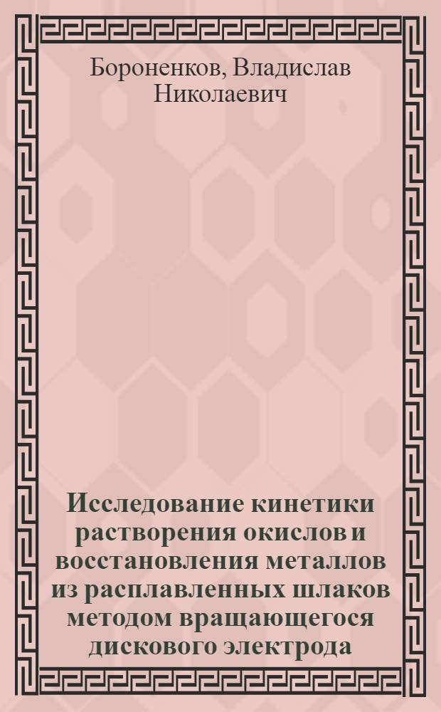 Исследование кинетики растворения окислов и восстановления металлов из расплавленных шлаков методом вращающегося дискового электрода : Автореферат дис. на соискание учен. степени кандидата техн. наук