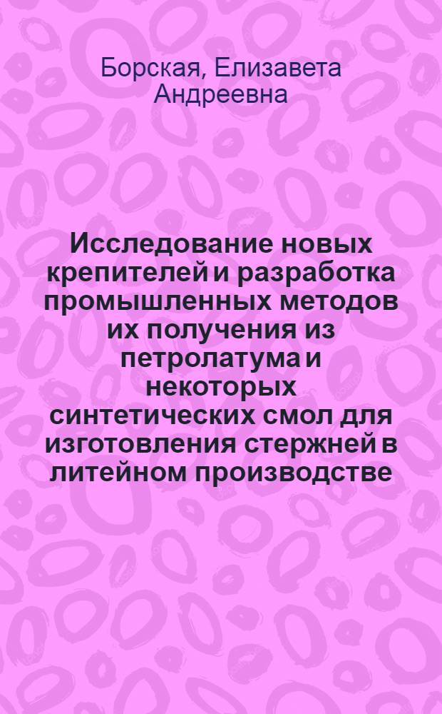 Исследование новых крепителей и разработка промышленных методов их получения из петролатума и некоторых синтетических смол для изготовления стержней в литейном производстве : Автореферат дис. на соискание учен. степени канд. техн. наук