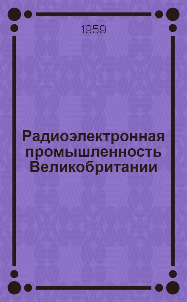 Радиоэлектронная промышленность Великобритании : (Краткий обзор по материалам печати)