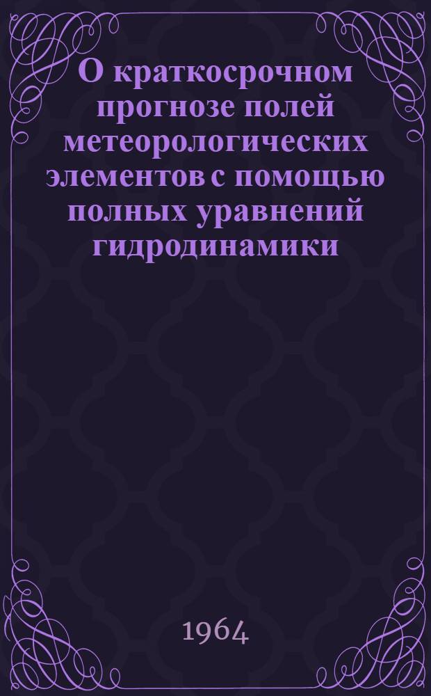 О краткосрочном прогнозе полей метеорологических элементов с помощью полных уравнений гидродинамики : Автореферат дис. на соискание учен. степени кандидата физ.-мат. наук