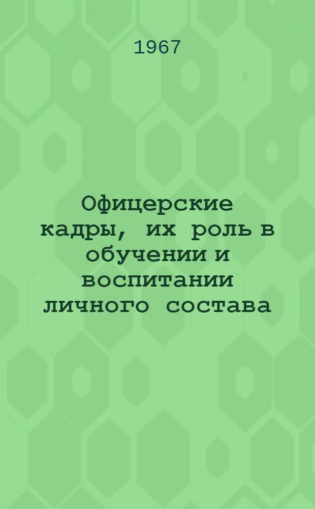 Офицерские кадры, их роль в обучении и воспитании личного состава; Единоначалие - важнейший принцип строительства Советских Вооруженных Сил: Конспект лекций / Казанское высш. командно-инж. училище. Кафедра марксизма-ленинизма