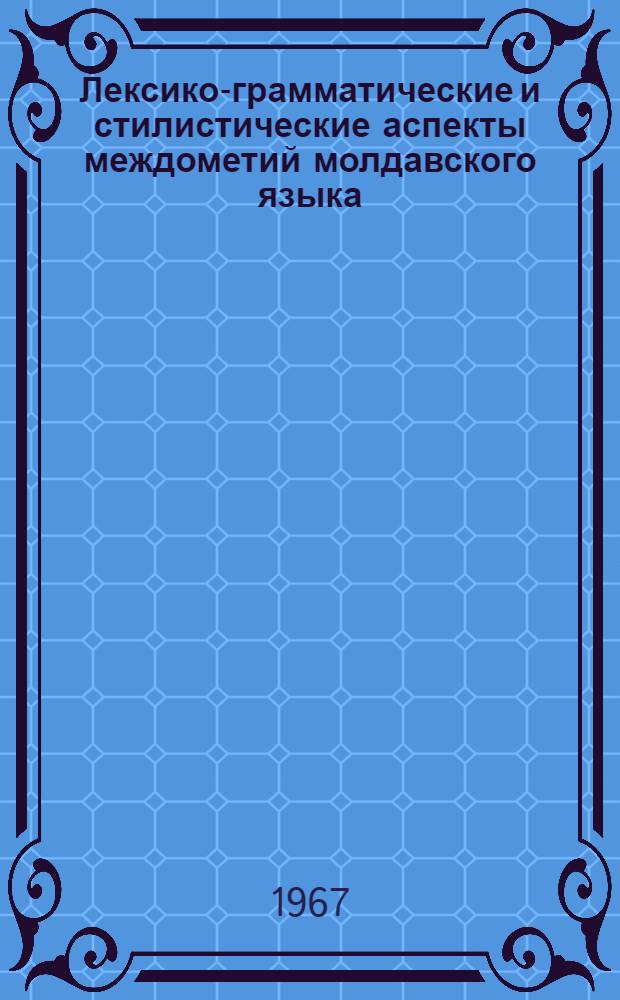 Лексико-грамматические и стилистические аспекты междометий молдавского языка : Автореферат дис. на соискание учен. степени канд. филол. наук