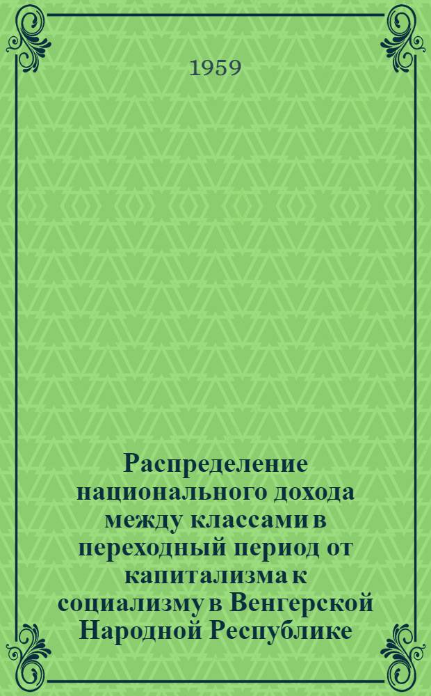 Распределение национального дохода между классами в переходный период от капитализма к социализму в Венгерской Народной Республике : Автореферат дис. на соискание учен. степени кандидата экон. наук