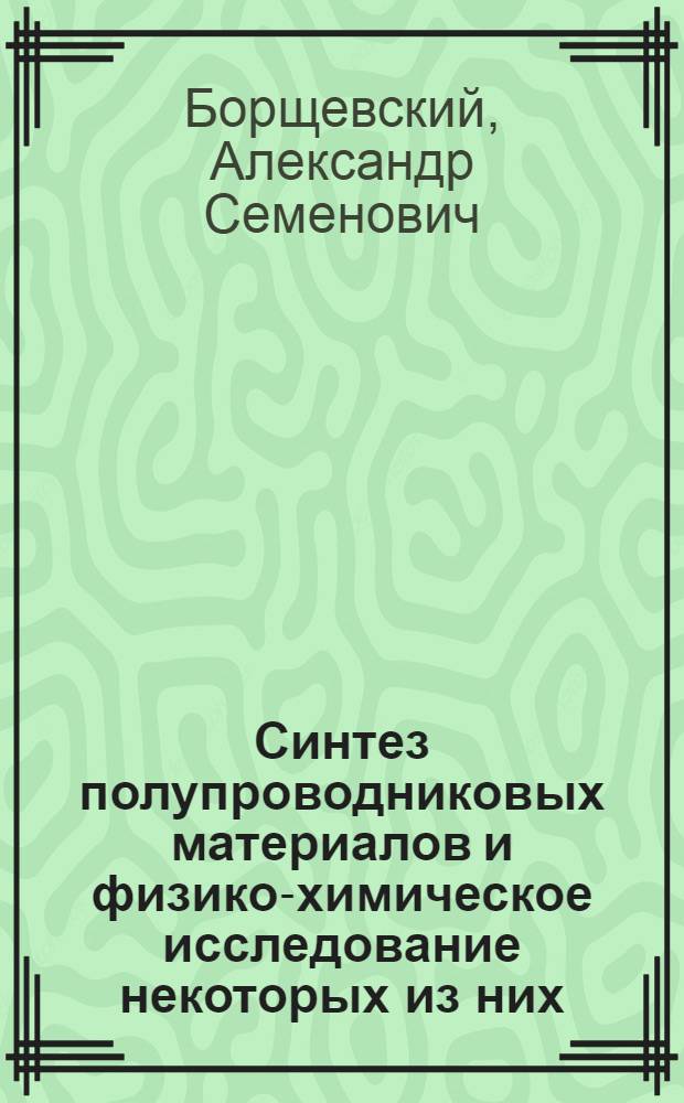 Синтез полупроводниковых материалов и физико-химическое исследование некоторых из них : Автореферат дис. на соискание учен. степени кандидата техн. наук