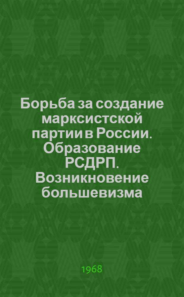 Борьба за создание марксистской партии в России. Образование РСДРП. Возникновение большевизма. (1894-1904 гг.) : (Метод. советы и материалы в помощь пропагандистам и самостоятельно изучающим историю КПСС) : Тема 2