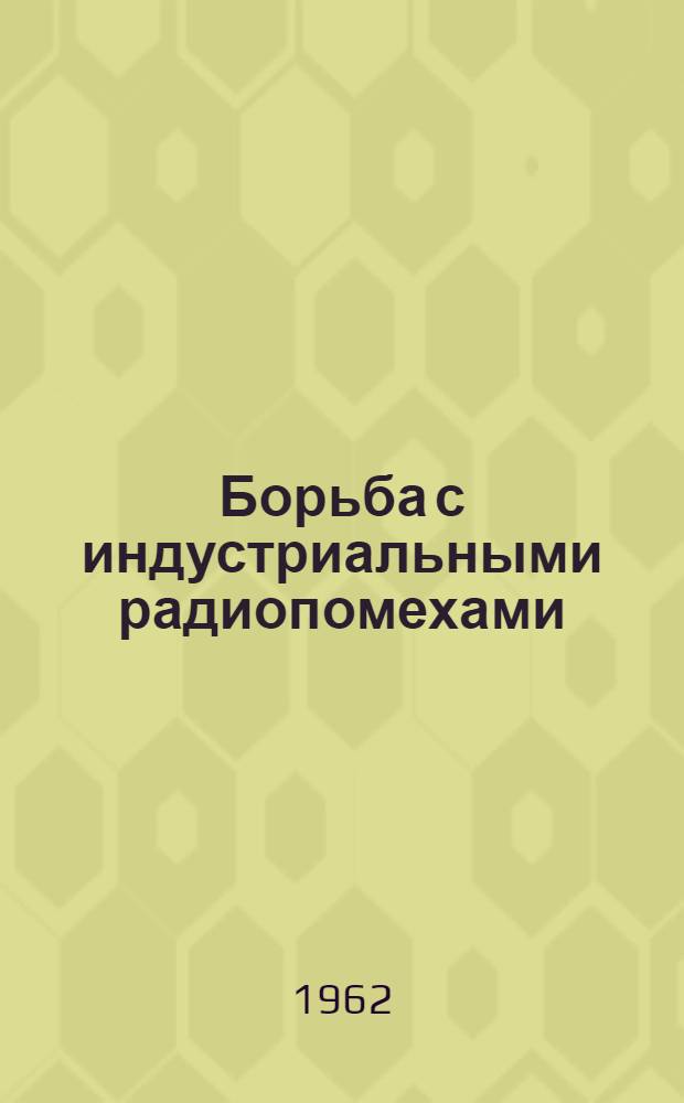 Борьба с индустриальными радиопомехами : Сборник статей