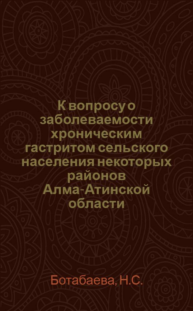 К вопросу о заболеваемости хроническим гастритом сельского населения некоторых районов Алма-Атинской области : Автореферат дис. на соискание учен. степени кандидата мед. наук
