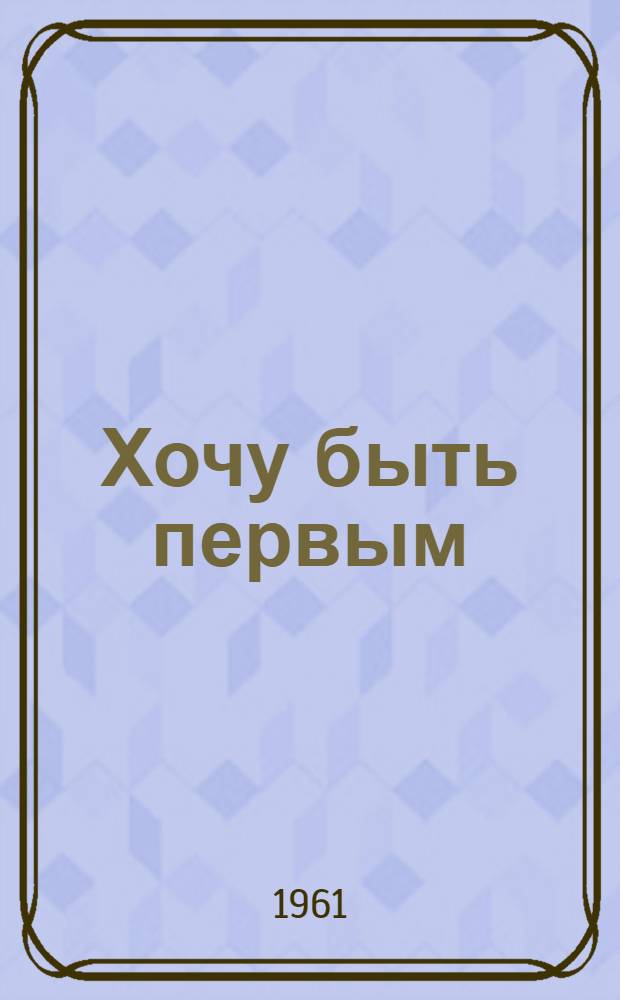 Хочу быть первым : Комедия в 3 д., 5 карт