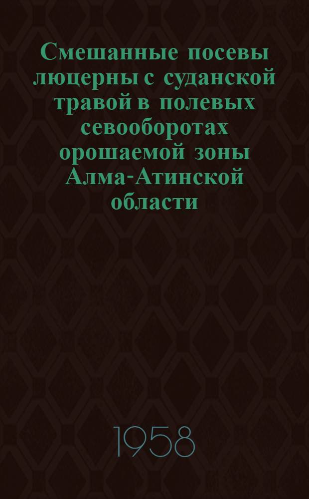 Смешанные посевы люцерны с суданской травой в полевых севооборотах орошаемой зоны Алма-Атинской области : Автореферат дис., представл. на соискание учен. степени кандидата с.-х. наук