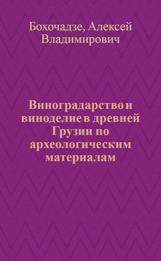 Виноградарство и виноделие в древней Грузии по археологическим материалам : (С древнейших времен до XIII в. н. э.) : Автореферат дис. на соискание учен. степени кандидата ист. наук