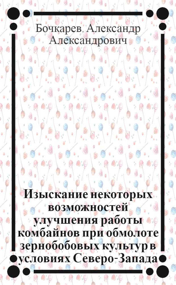 Изыскание некоторых возможностей улучшения работы комбайнов при обмолоте зернобобовых культур в условиях Северо-Запада : Автореферат дис. на соискание учен. степени канд. техн. наук : (410)
