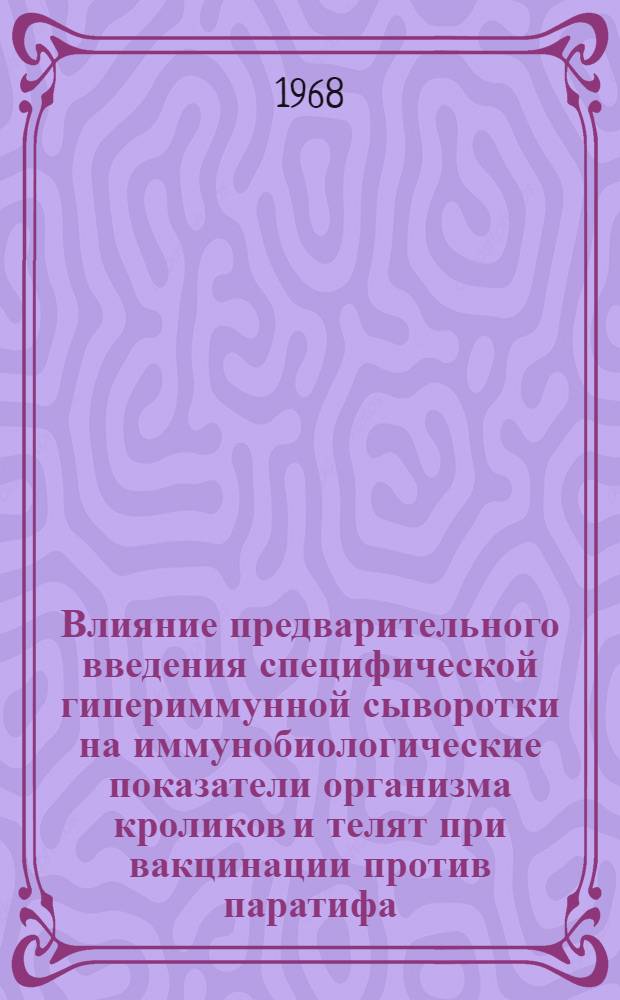 Влияние предварительного введения специфической гипериммунной сыворотки на иммунобиологические показатели организма кроликов и телят при вакцинации против паратифа : Автореферат дис. на соискание учен. степени канд. ветеринар. наук : (803)