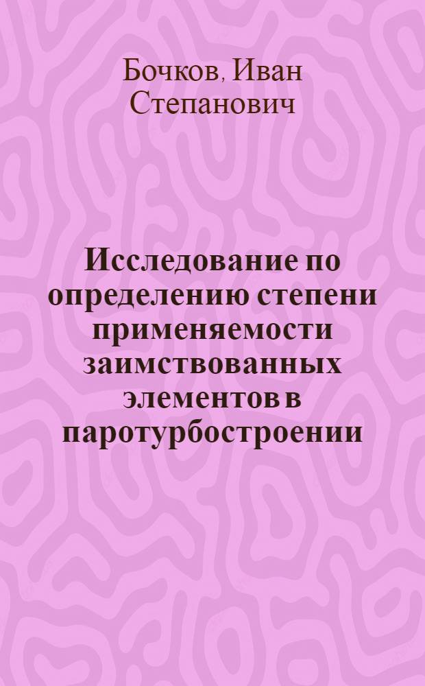 Исследование по определению степени применяемости заимствованных элементов в паротурбостроении : Автореферат дис. на соискание учен. степени кандидата техн. наук